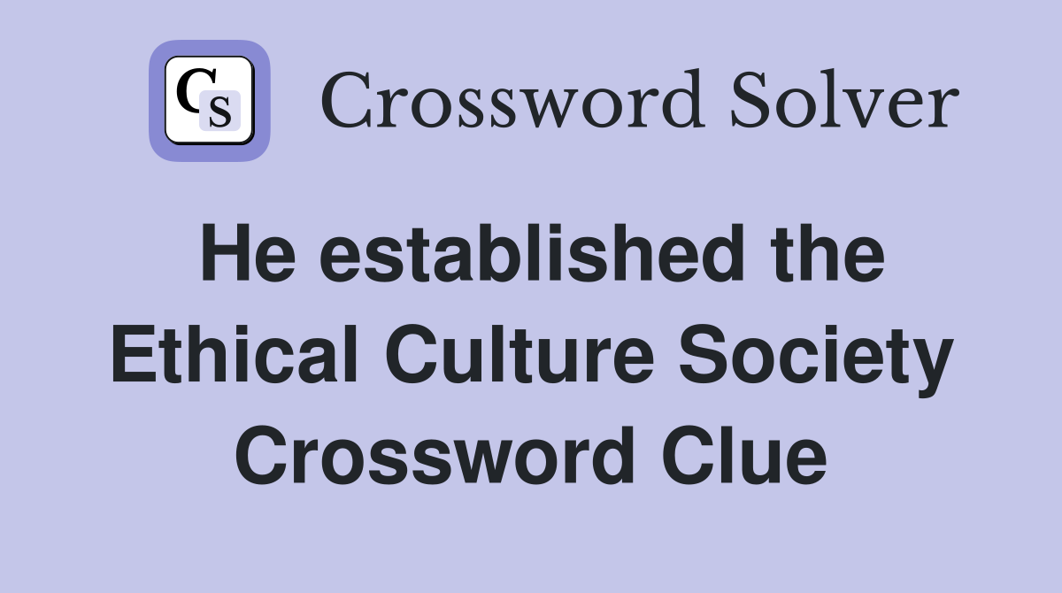 He established the Ethical Culture Society Crossword Clue