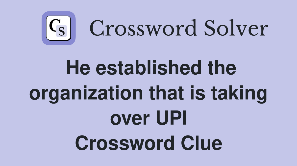 He established the organization that is taking over UPI Crossword Clue