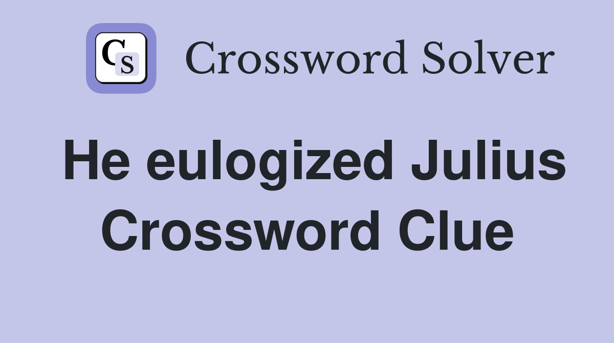 He eulogized Julius Crossword Clue