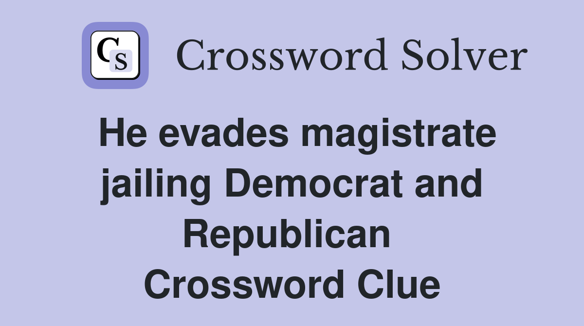 He evades magistrate jailing Democrat and Republican  Crossword Clue