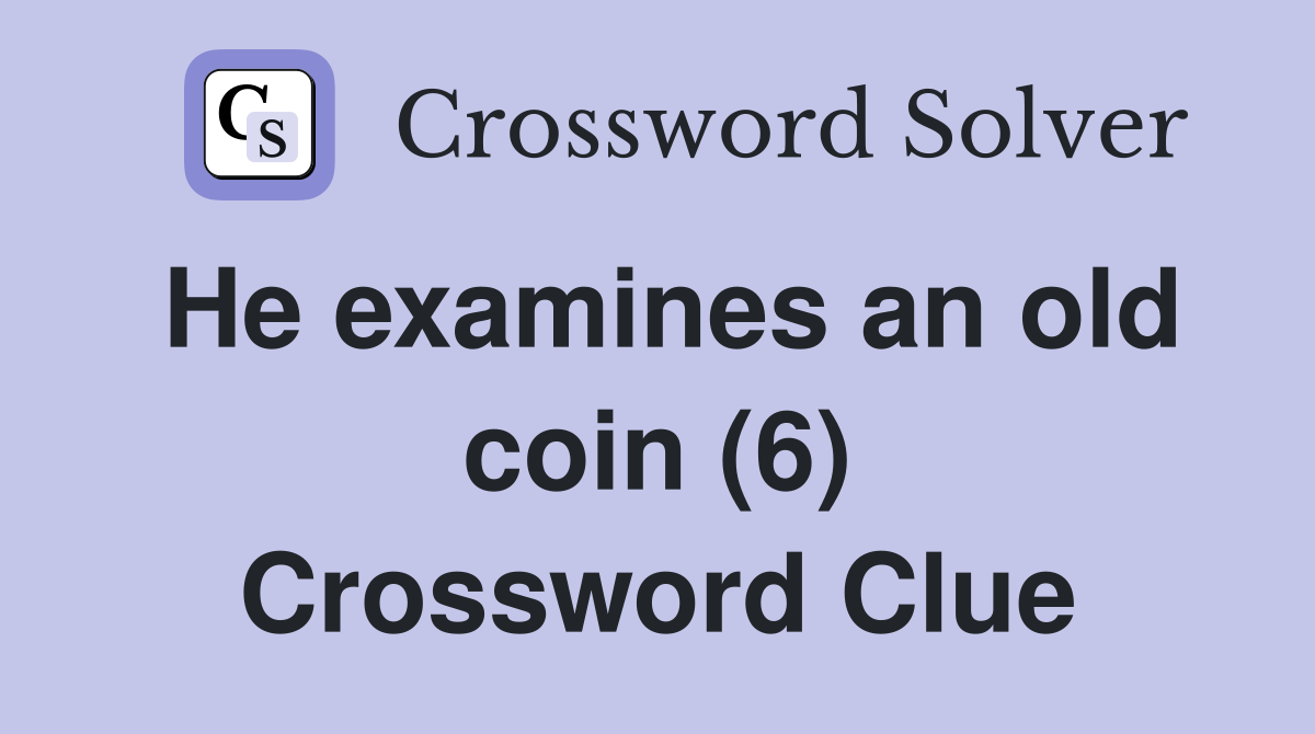 He examines an old coin (6) Crossword Clue