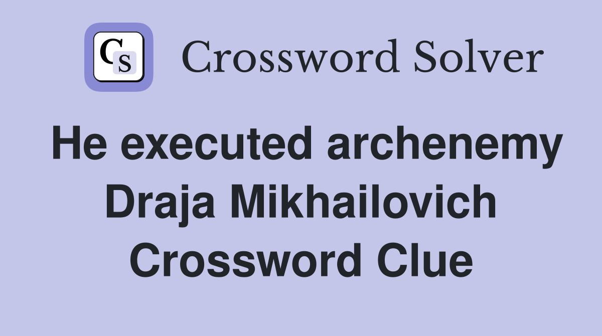 He executed archenemy Draja Mikhailovich Crossword Clue