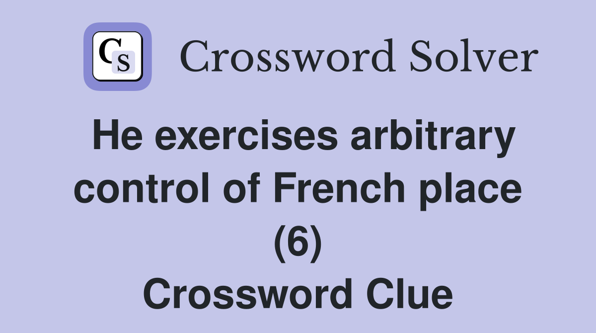 He exercises arbitrary control of French place (6) Crossword Clue