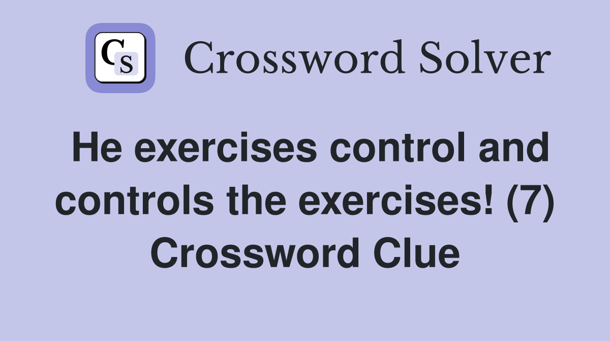 He exercises control and controls the exercises! (7) Crossword Clue