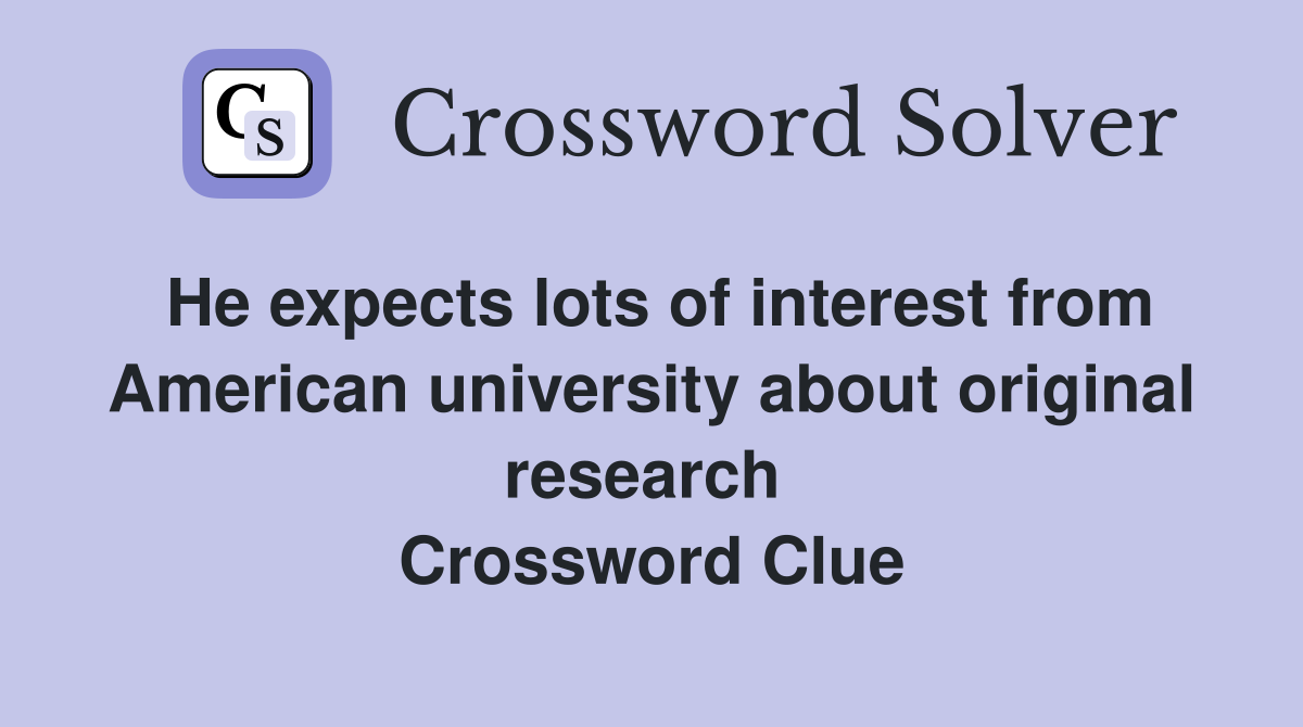He expects lots of interest from American university about original research  Crossword Clue