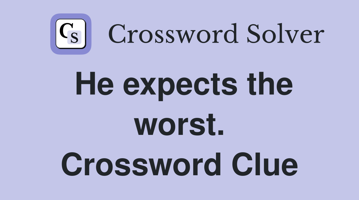 He expects the worst. Crossword Clue