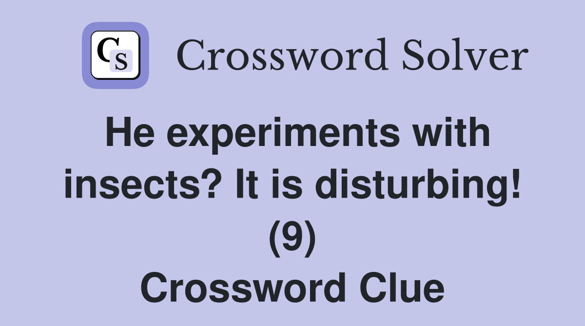 He experiments with insects? It is disturbing! (9) Crossword Clue