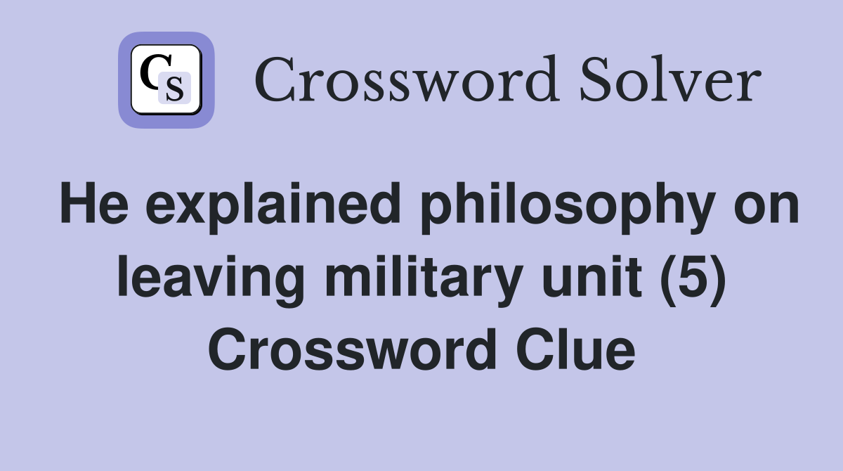 He explained philosophy on leaving military unit (5) Crossword Clue