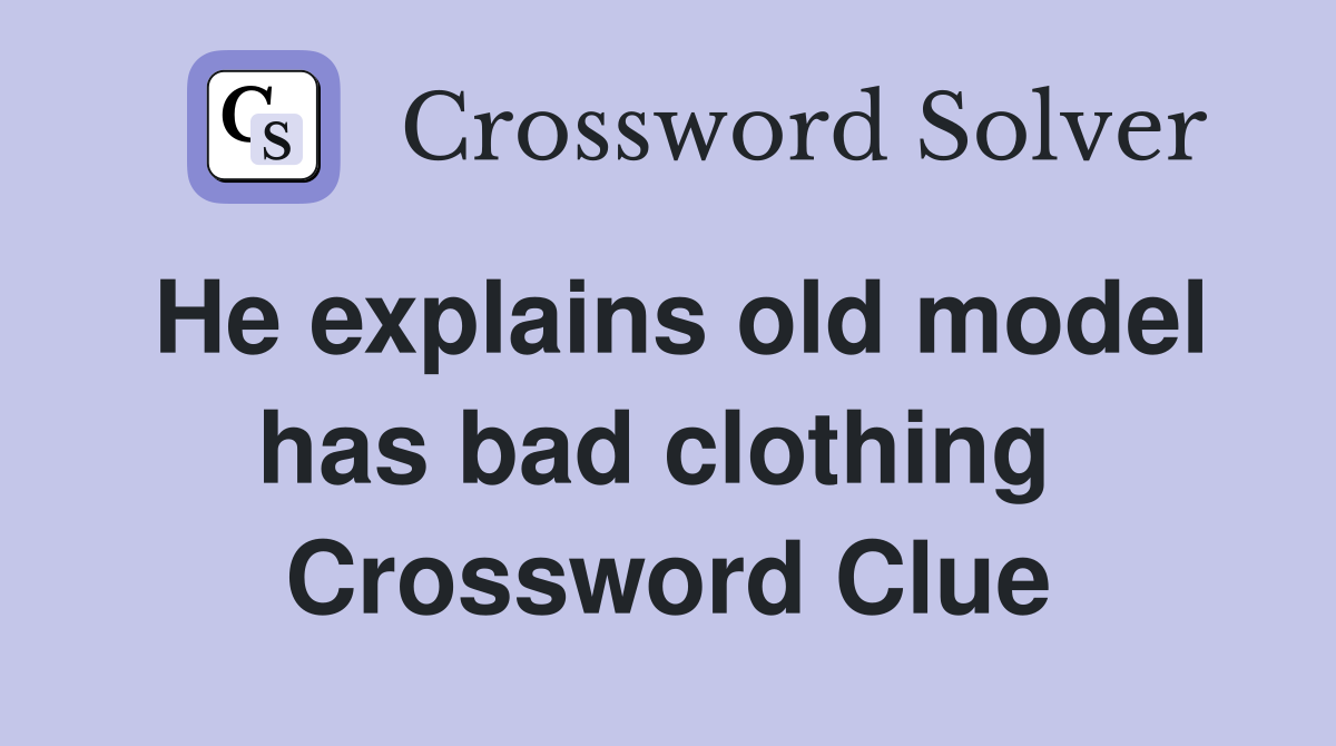 He explains old model has bad clothing  Crossword Clue