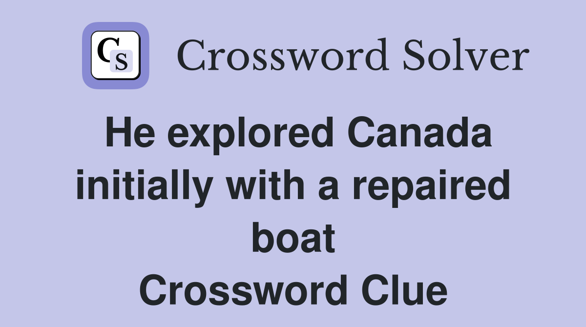 He explored Canada initially with a repaired boat Crossword Clue