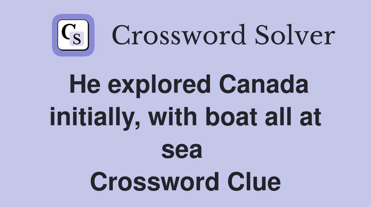 He explored Canada initially, with boat all at sea  Crossword Clue