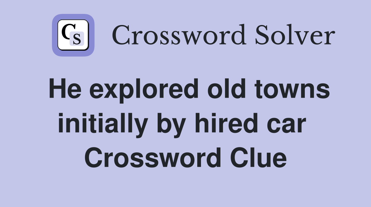 He explored old towns initially by hired car  Crossword Clue