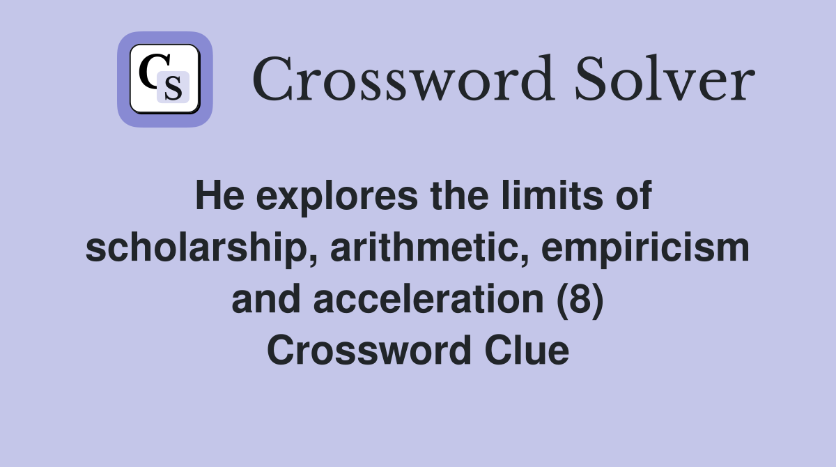 He explores the limits of scholarship, arithmetic, empiricism and acceleration (8) Crossword Clue