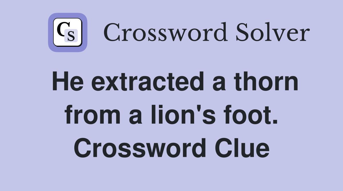 He extracted a thorn from a lion's foot. Crossword Clue