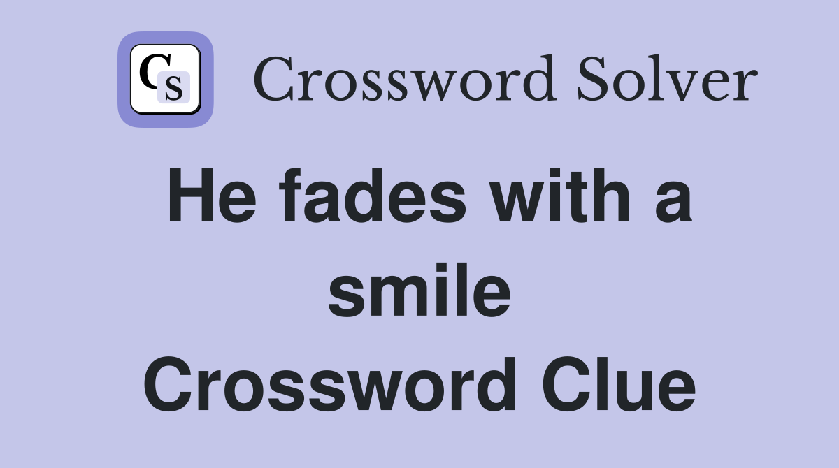 He fades with a smile Crossword Clue