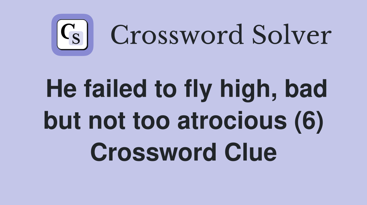 He failed to fly high, bad but not too atrocious (6) Crossword Clue