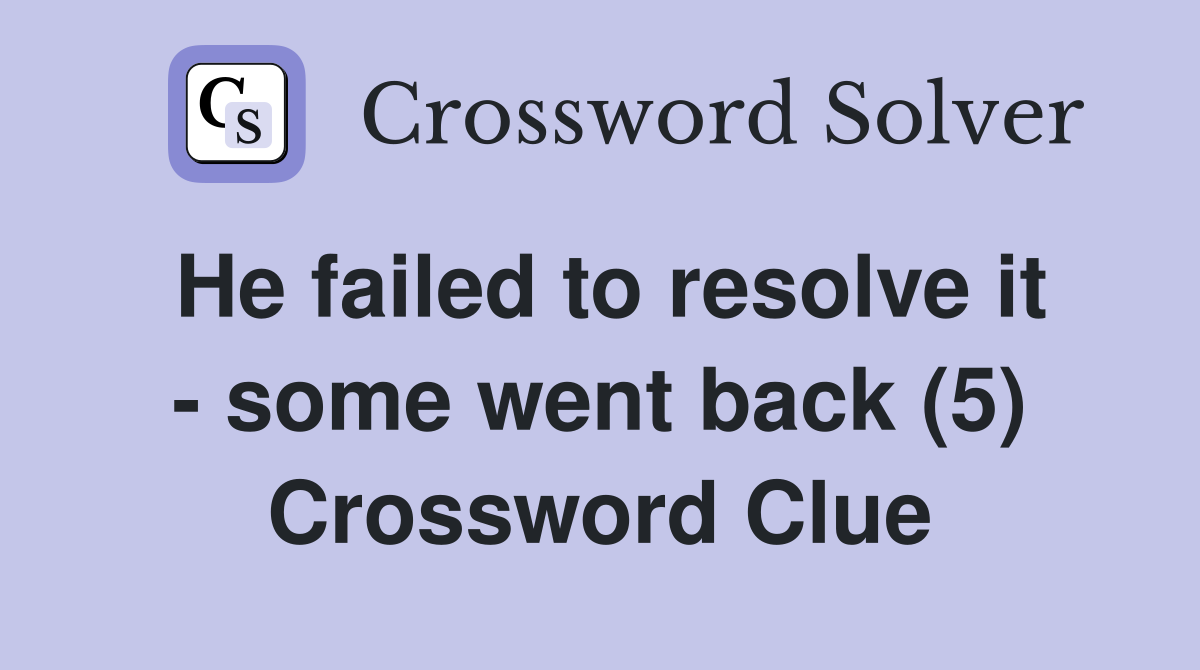 He failed to resolve it - some went back (5) Crossword Clue