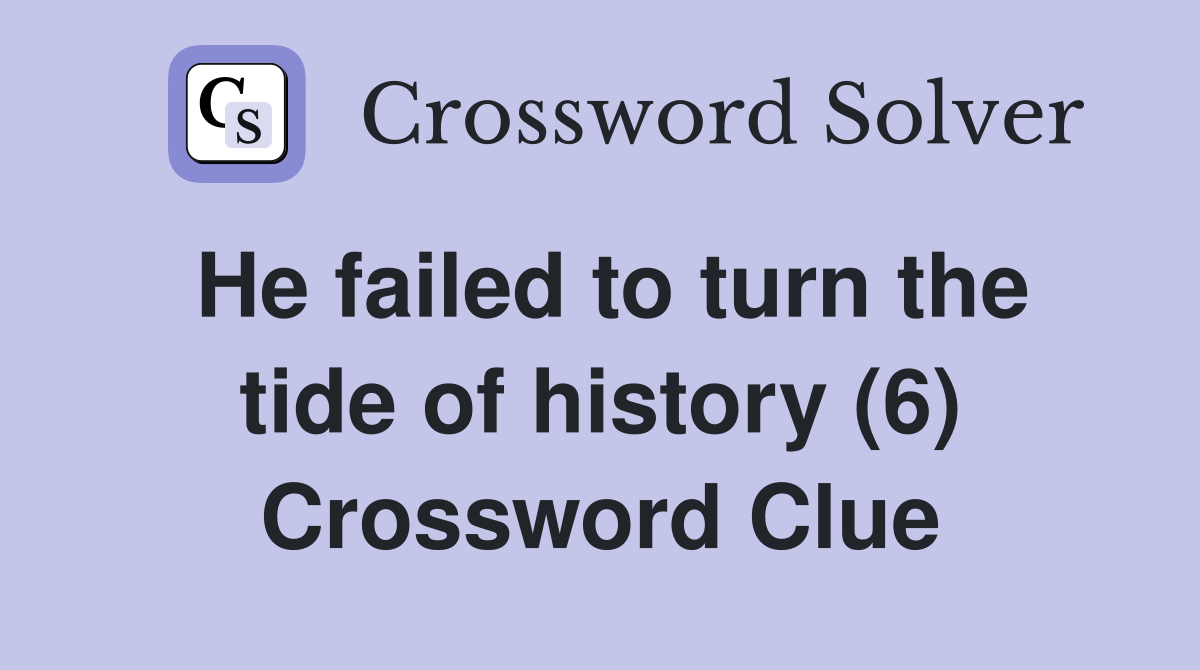 He failed to turn the tide of history (6) Crossword Clue