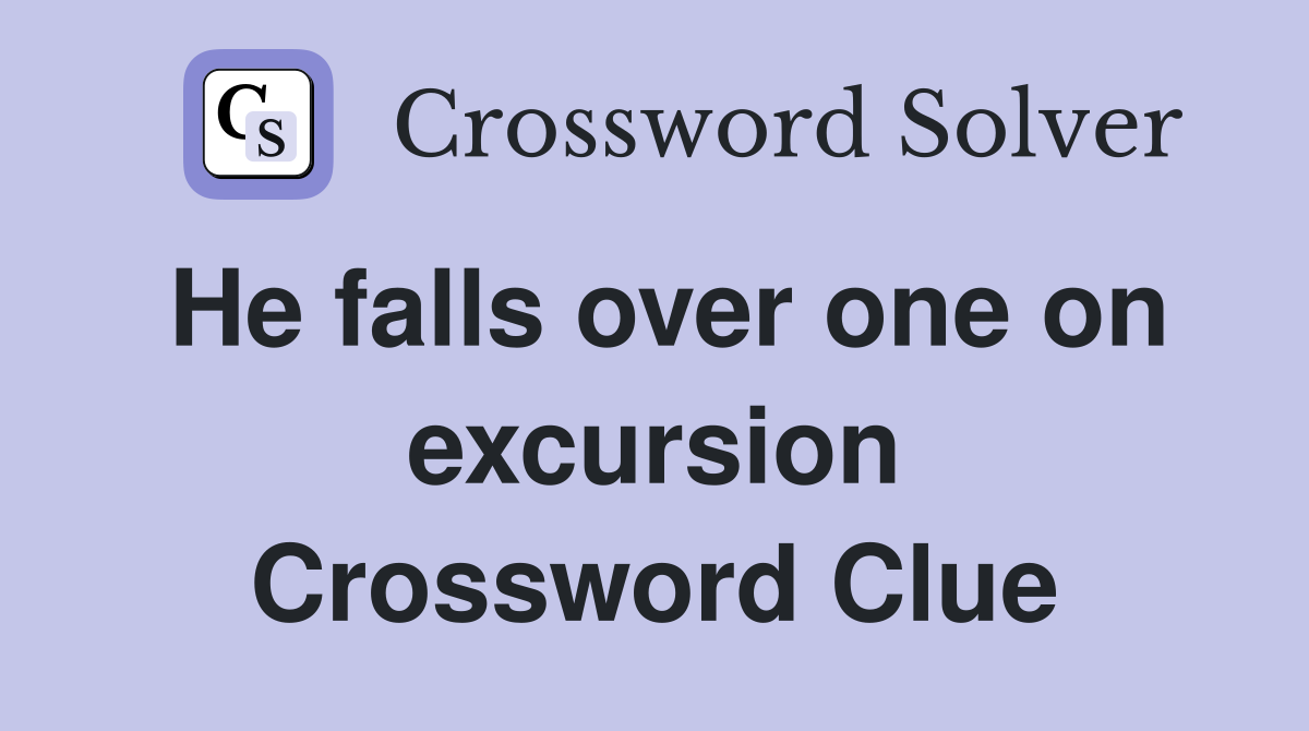 He falls over one on excursion Crossword Clue