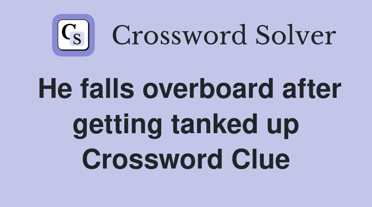 He falls overboard after getting tanked up Crossword Clue