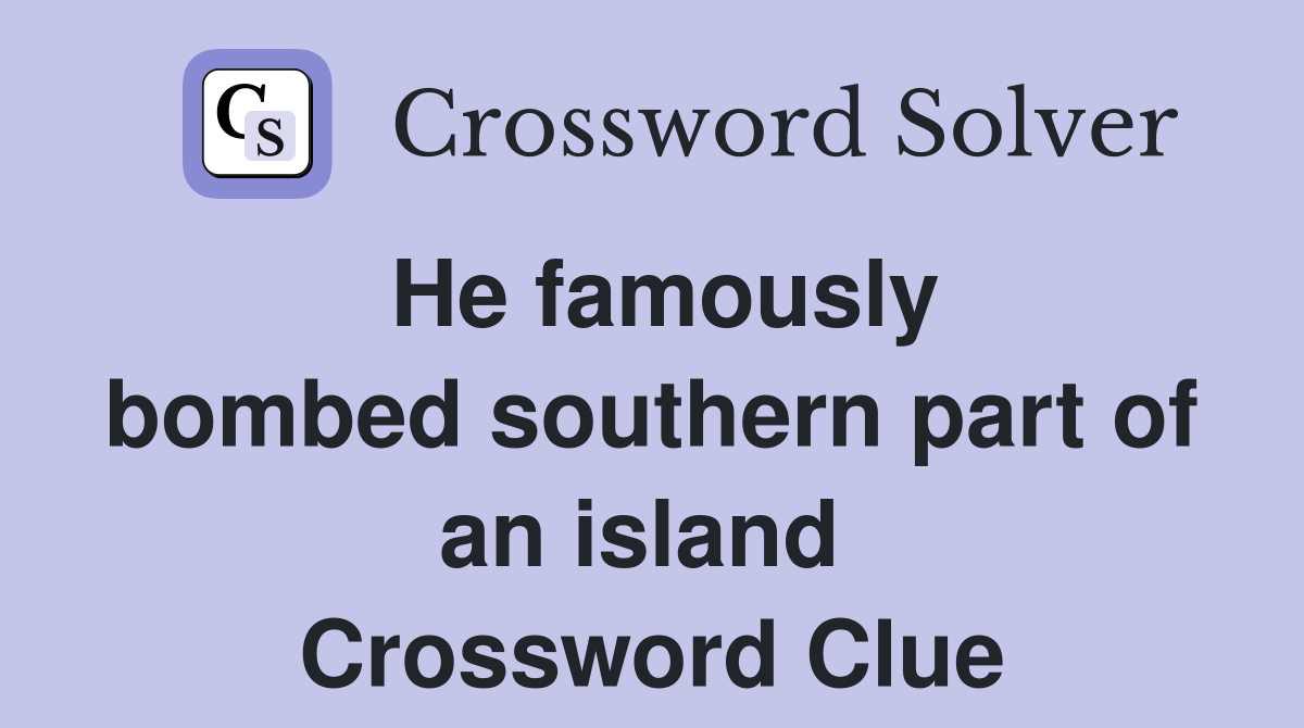 He famously bombed southern part of an island  Crossword Clue
