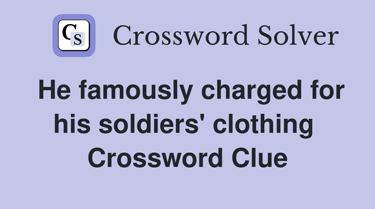 He famously charged for his soldiers' clothing  Crossword Clue