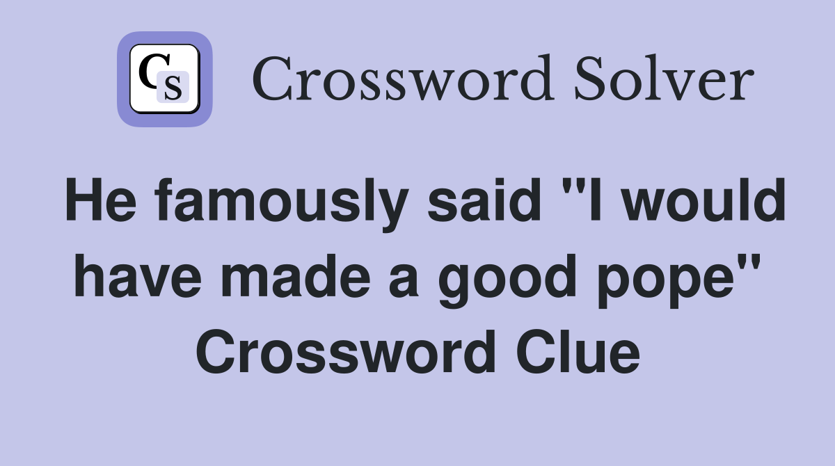 He famously said "I would have made a good pope" Crossword Clue