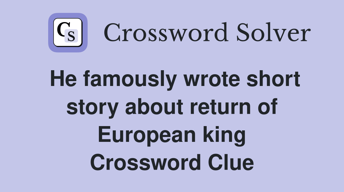 He famously wrote short story about return of European king Crossword Clue
