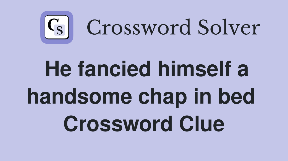 He fancied himself a handsome chap in bed  Crossword Clue