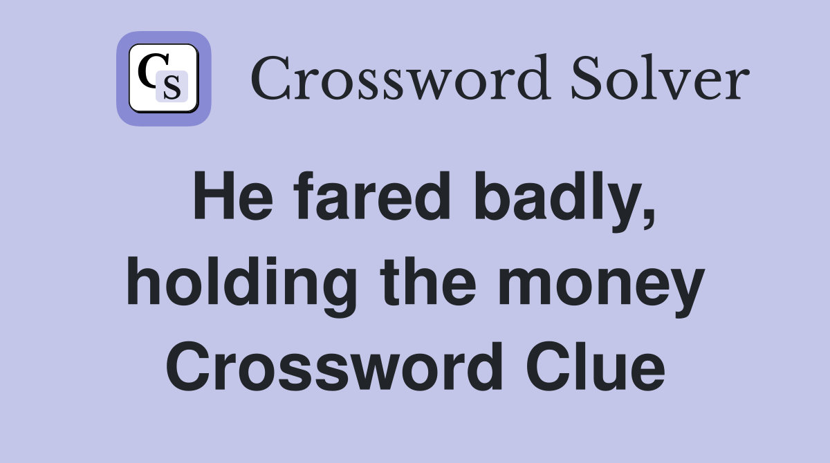 He fared badly, holding the money Crossword Clue