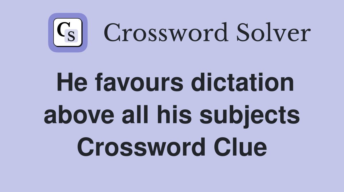 He favours dictation above all his subjects Crossword Clue