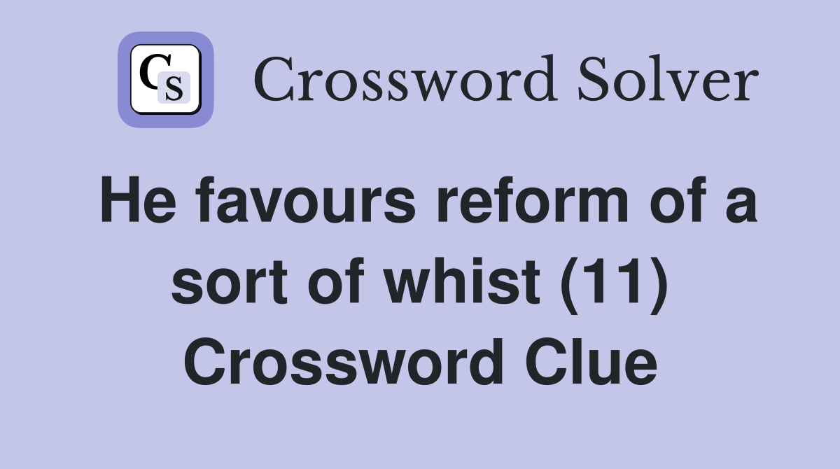 He favours reform of a sort of whist (11) Crossword Clue