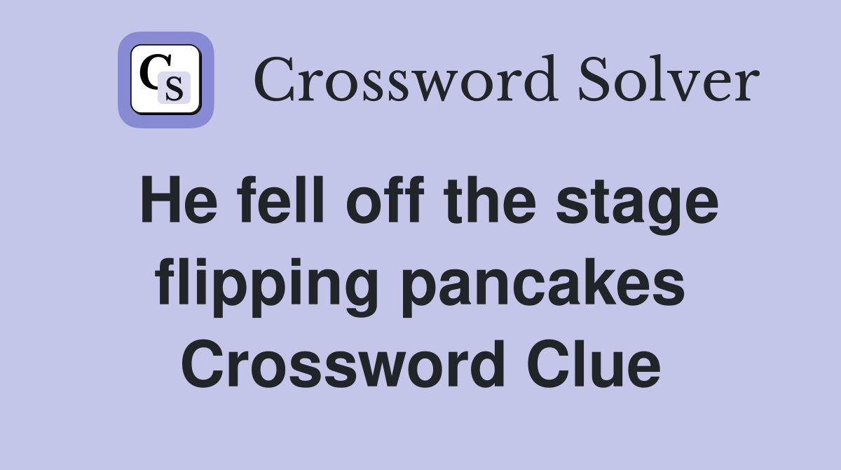 He fell off the stage flipping pancakes Crossword Clue