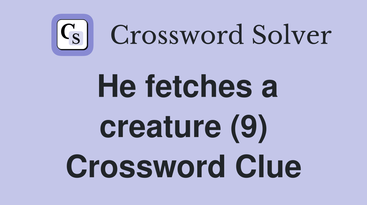 He fetches a creature (9) Crossword Clue