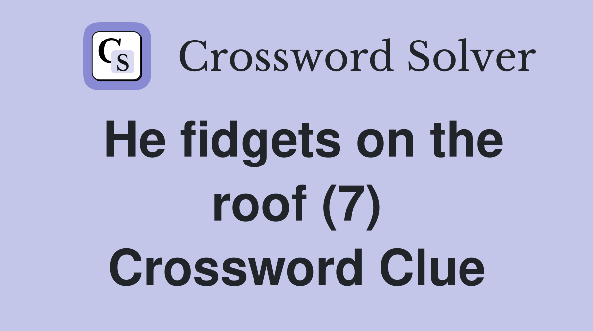 He fidgets on the roof (7) Crossword Clue