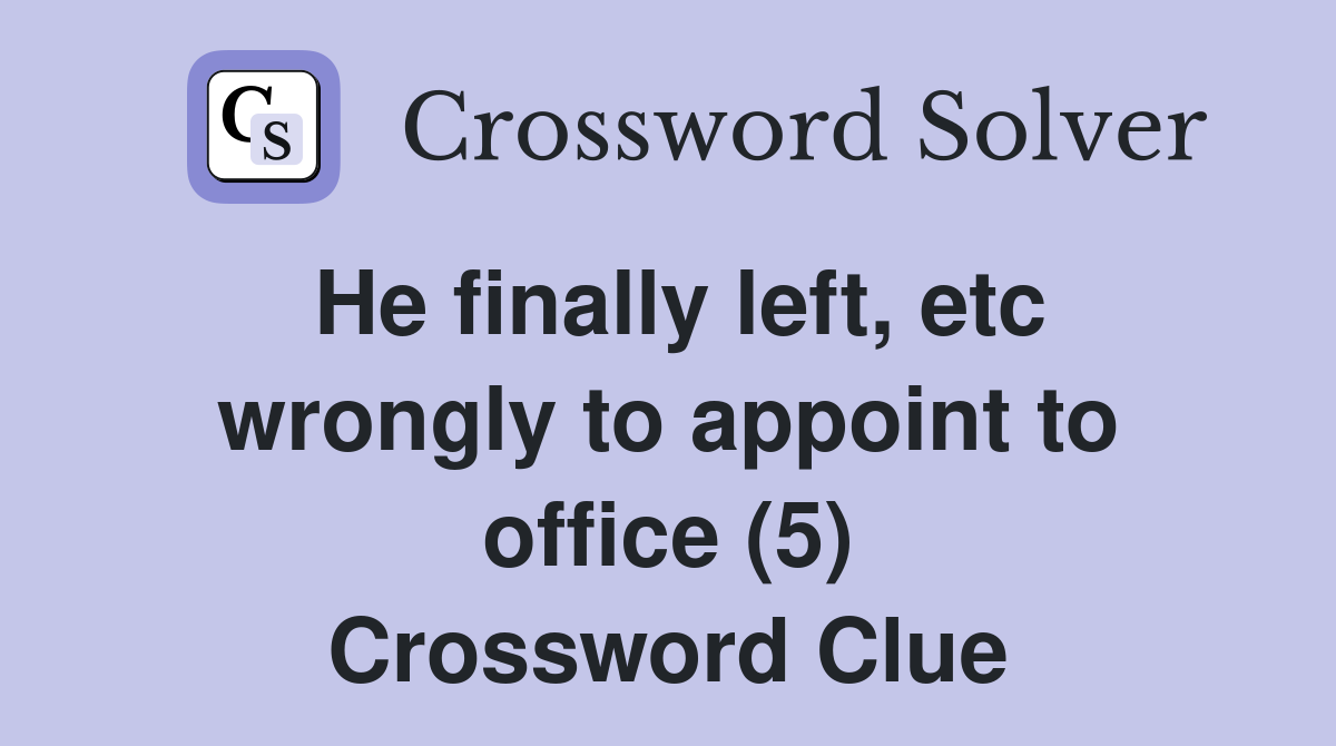 He finally left, etc wrongly to appoint to office (5) Crossword Clue