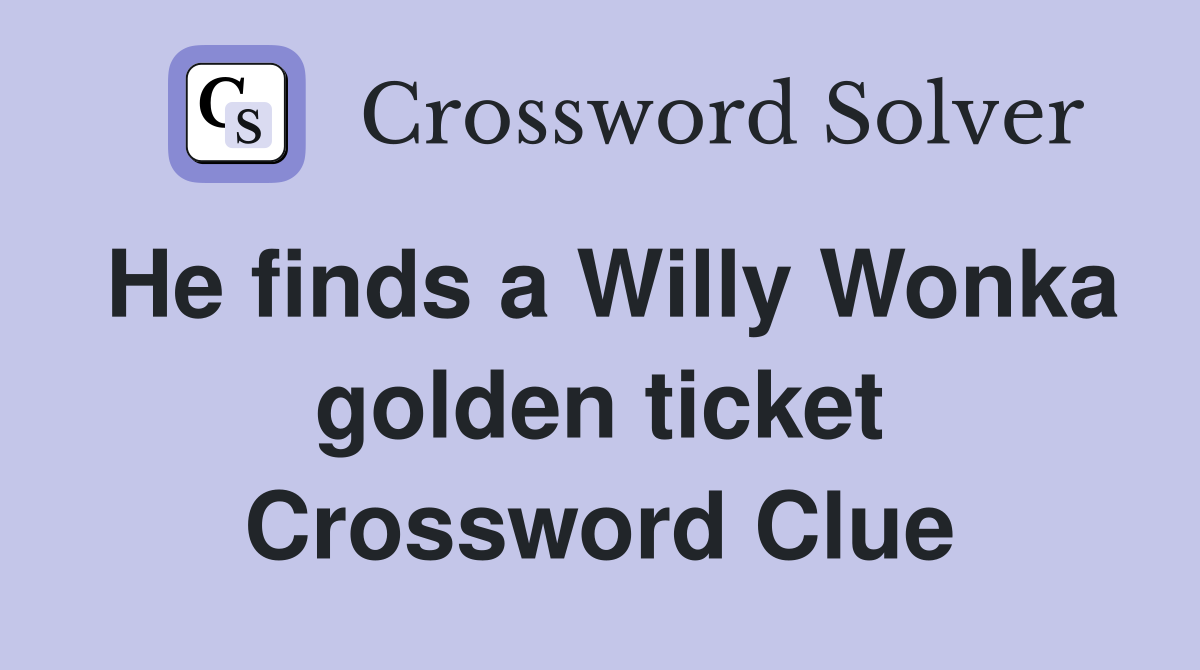 He finds a Willy Wonka golden ticket Crossword Clue