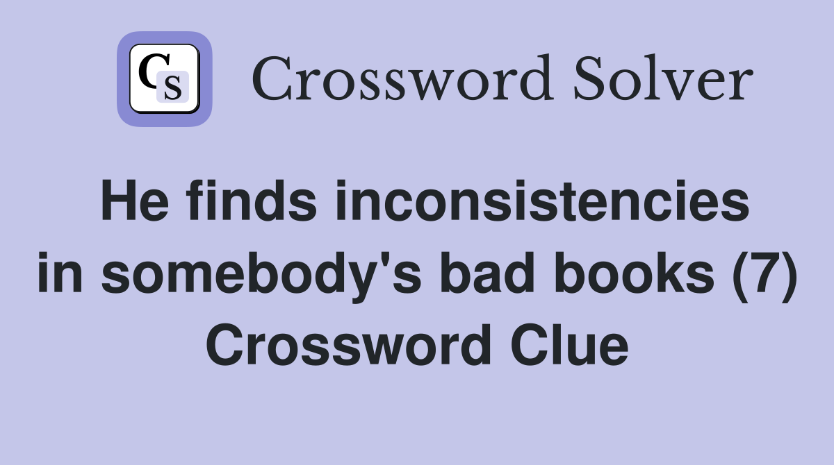 He finds inconsistencies in somebody's bad books (7) Crossword Clue