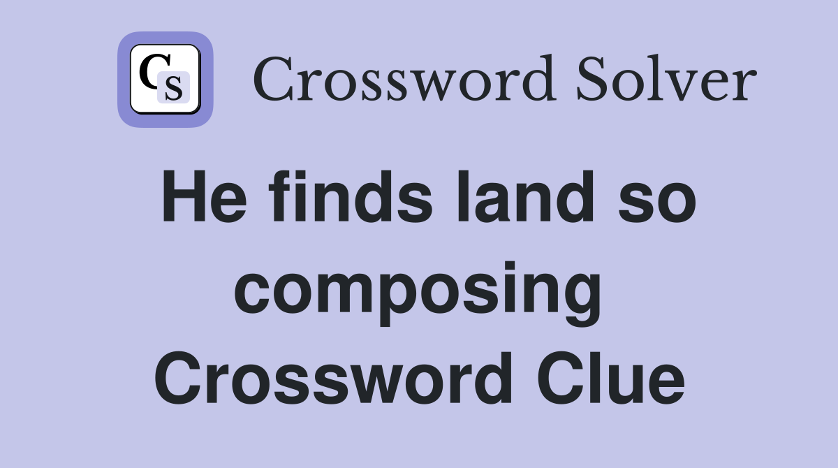 He finds land so composing Crossword Clue