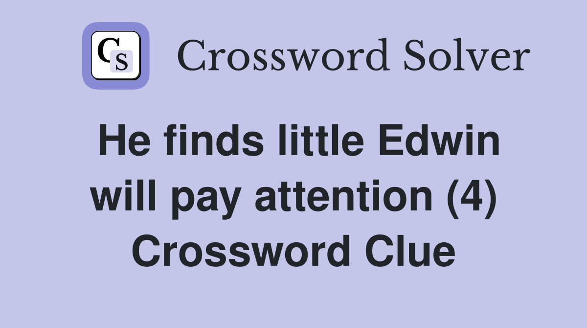 He finds little Edwin will pay attention (4) Crossword Clue