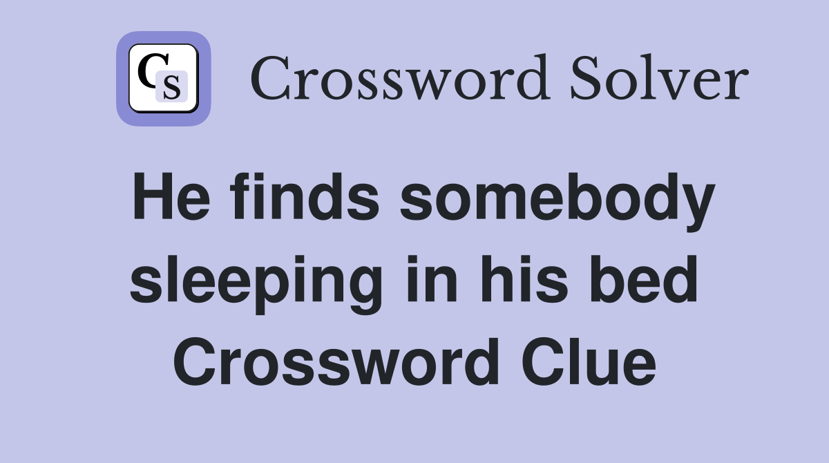 He finds somebody sleeping in his bed Crossword Clue