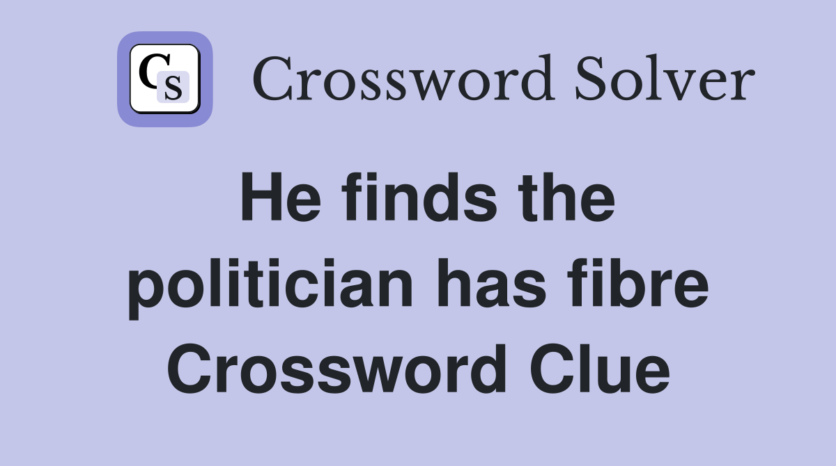 He finds the politician has fibre Crossword Clue