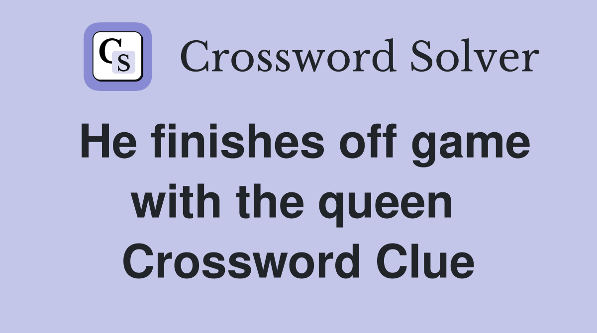 He finishes off game with the queen  Crossword Clue