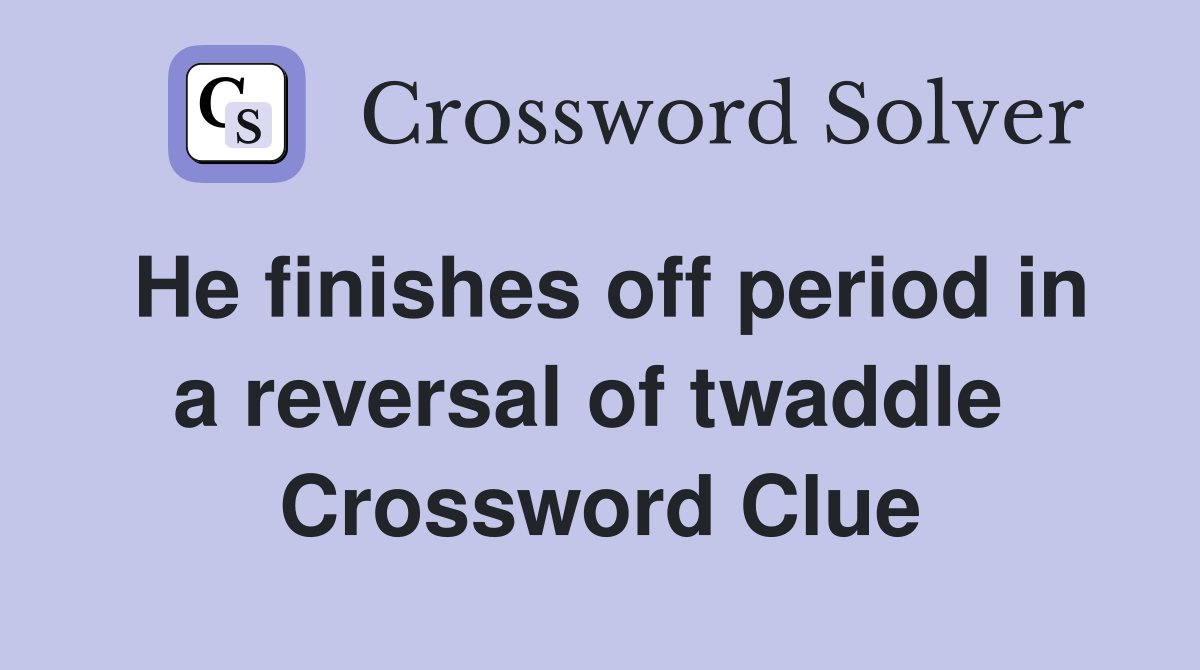 He finishes off period in a reversal of twaddle  Crossword Clue