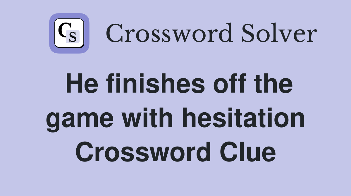He finishes off the game with hesitation Crossword Clue