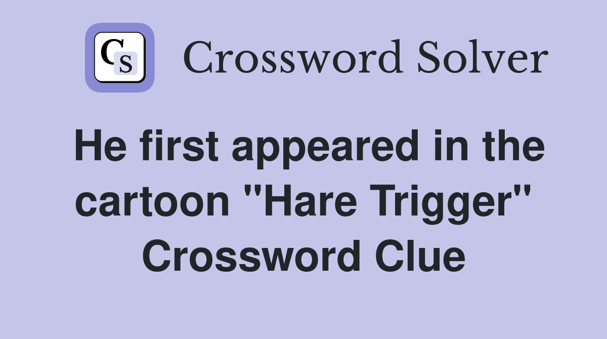 He first appeared in the cartoon "Hare Trigger" Crossword Clue