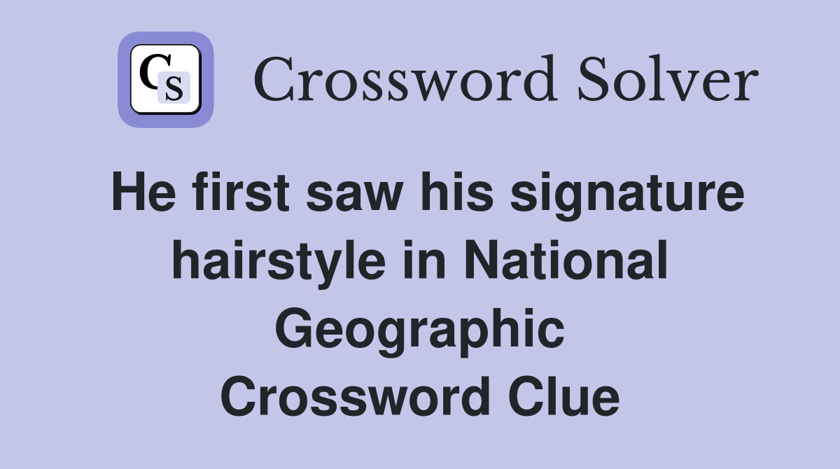 He first saw his signature hairstyle in National Geographic Crossword Clue