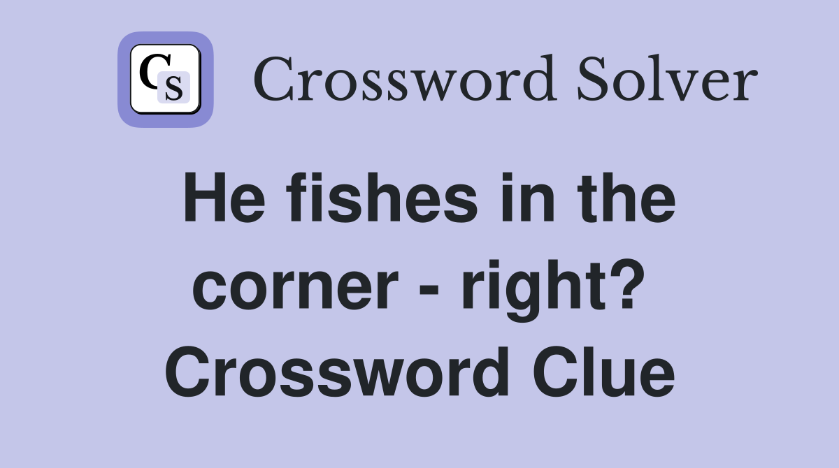 He fishes in the corner - right? Crossword Clue
