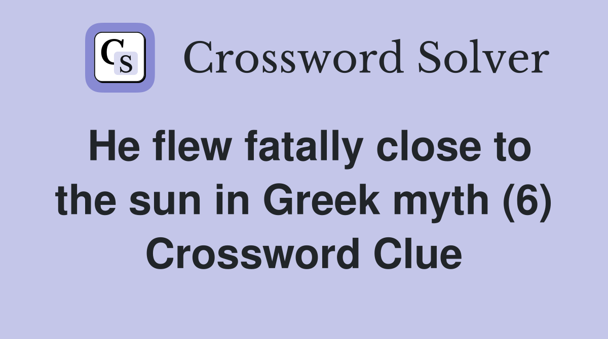 He flew fatally close to the sun in Greek myth (6) Crossword Clue
