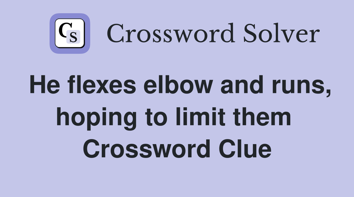 He flexes elbow and runs, hoping to limit them  Crossword Clue
